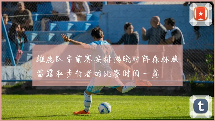 雄鹿队季前赛安排揭晓对阵森林狼雷霆和步行者的比赛时间一览